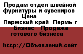 Продам отдел швейной фурнитуры и сувениров. › Цена ­ 150 000 - Пермский край, Пермь г. Бизнес » Продажа готового бизнеса   